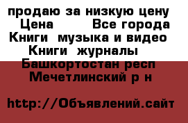 продаю за низкую цену  › Цена ­ 50 - Все города Книги, музыка и видео » Книги, журналы   . Башкортостан респ.,Мечетлинский р-н